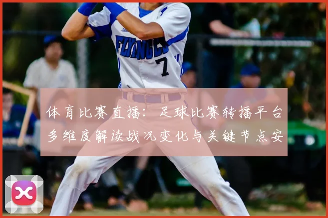 体育比赛直播：足球比赛转播平台多维度解读战况变化与关键节点安排