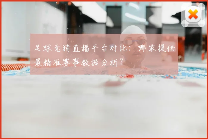 足球竞猜直播平台对比：哪家提供最精准赛事数据分析？