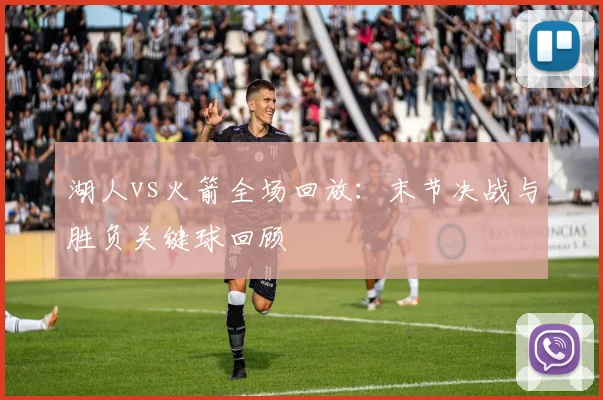 湖人vs火箭全场回放：末节决战与胜负关键球回顾