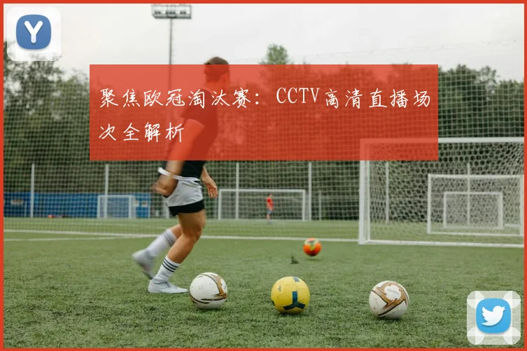 聚焦欧冠淘汰赛：CCTV高清直播场次全解析