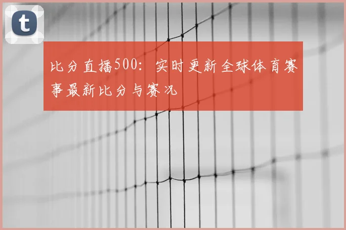 比分直播500：实时更新全球体育赛事最新比分与赛况