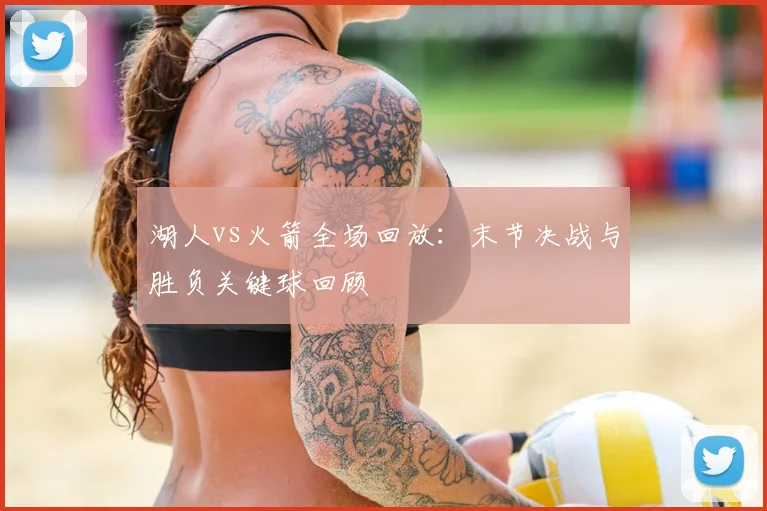 湖人vs火箭全场回放：末节决战与胜负关键球回顾