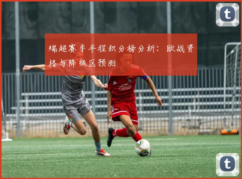 瑞超赛季半程积分榜分析：欧战资格与降级区预测