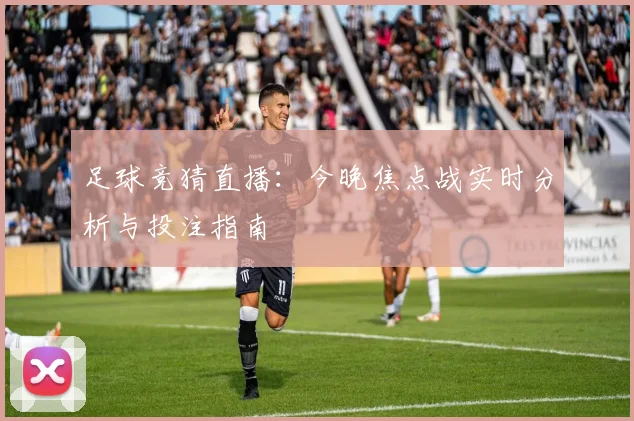 足球竞猜直播：今晚焦点战实时分析与投注指南