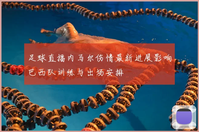 足球直播内马尔伤情最新进展影响巴西队训练与出场安排