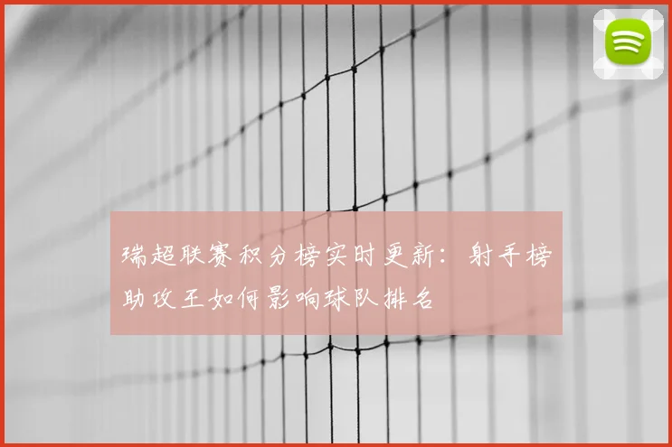 瑞超联赛积分榜实时更新：射手榜助攻王如何影响球队排名
