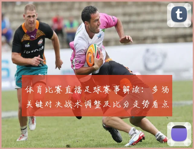 体育比赛直播足球赛事解读：多场关键对决战术调整及比分走势看点