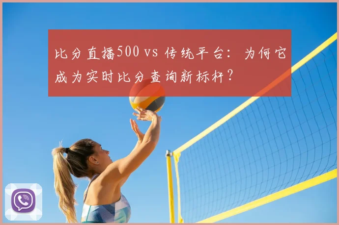 比分直播500 vs 传统平台：为何它成为实时比分查询新标杆？